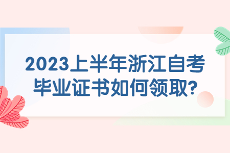 2023上半年浙江自考畢業證書如何領取?.jpg
