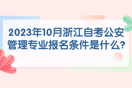 2023年10月浙江自考公安管理專業(yè)報(bào)名條件是什么?.jpg