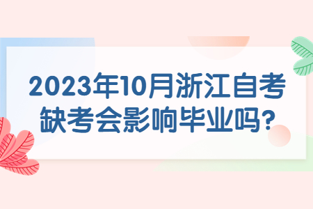 2023年10月浙江自考缺考會影響畢業嗎?.jpg