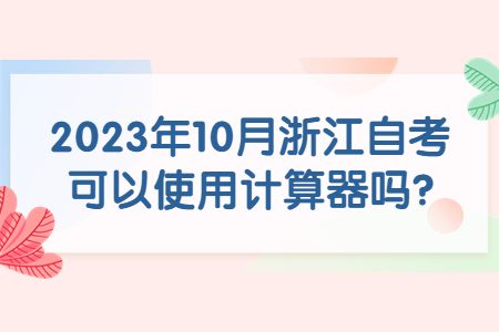 2023年10月浙江自考可以使用計算器嗎?.jpg