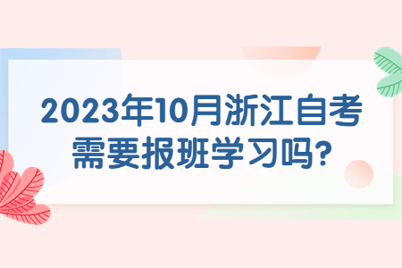 2023年10月浙江自考需要報班學習嗎?.jpg