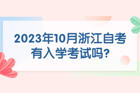 2023年10月浙江自考有入學考試嗎?.jpg