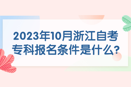 2023年10月浙江自考專科報(bào)名條件是什么?.jpg