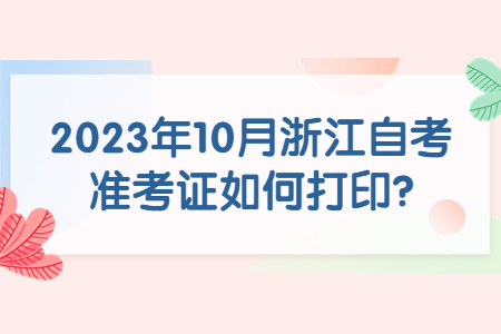2023年10月浙江自考準考證如何打印?.jpg