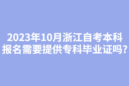 2023年10月浙江自考本科報(bào)名需要提供專科畢業(yè)證嗎?.jpg