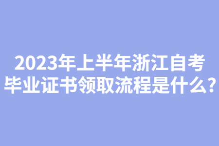 2023年上半年浙江自考畢業(yè)證書領(lǐng)取流程是什么?.jpg