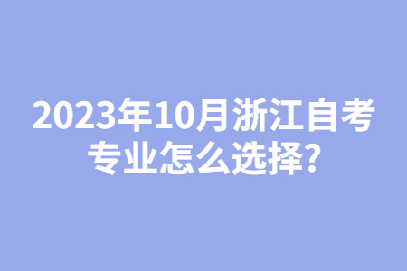 2023年10月浙江自考專業怎么選擇?.jpg