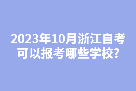 2023年10月浙江自考可以報考哪些學校?.jpg