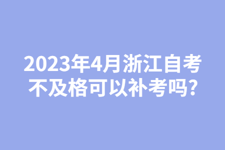 2023年4月浙江自考不及格可以補考嗎?.jpg
