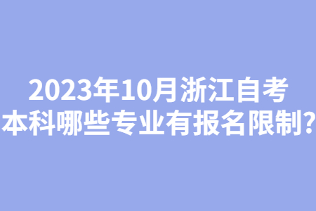 2023年10月浙江自考本科哪些專業有報名限制?.jpg