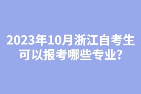 2023年10月浙江自考生可以報考哪些專業?.jpg