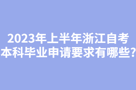 2023年上半年浙江自考本科畢業申請要求有哪些?.jpg