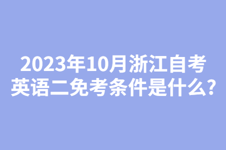 2023年10月浙江自考英語二免考條件是什么?.jpg