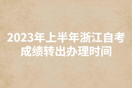 2023年上半年浙江自考成績轉出辦理時間.jpg