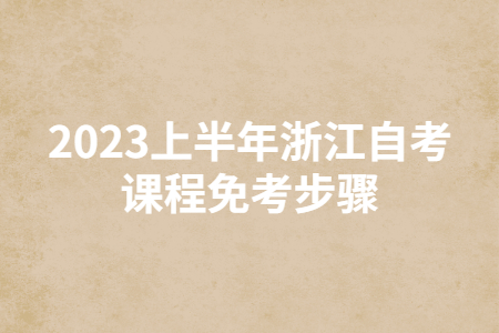 2023上半年浙江自考課程免考步驟.jpg