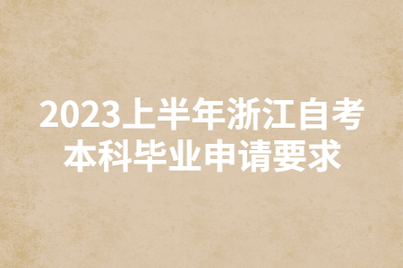 2023上半年浙江自考本科畢業申請要求.jpg