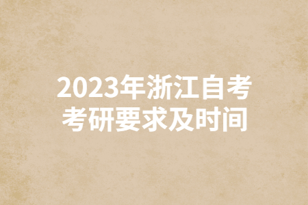 2023年浙江自考考研要求及時(shí)間.jpg