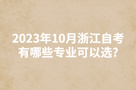 2023年10月浙江自考有哪些專業可以選?.jpg