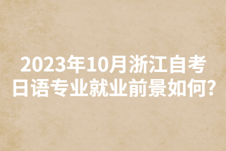 2023年10月浙江自考日語專業(yè)就業(yè)前景如何?.jpg