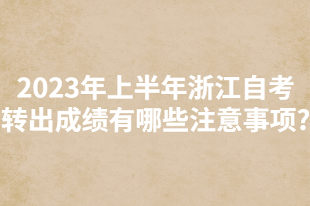2023年上半年浙江自考轉(zhuǎn)出成績有哪些注意事項(xiàng)?.jpg