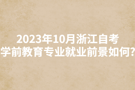 2023年10月浙江自考學前教育專業就業前景如何?.jpg