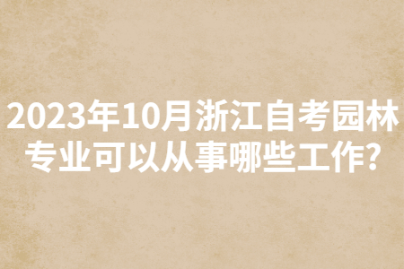 2023年10月浙江自考園林專業可以從事哪些工作?.jpg