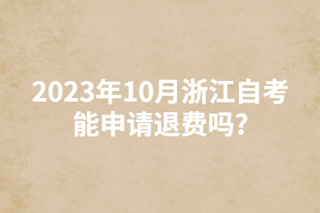 2023年10月浙江自考能申請(qǐng)退費(fèi)嗎?.jpg