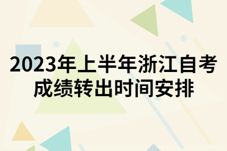 2023年上半年浙江自考成績轉(zhuǎn)出時(shí)間安排.jpg