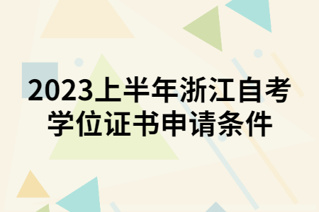 2023上半年浙江自考學位證書申請條件.jpg
