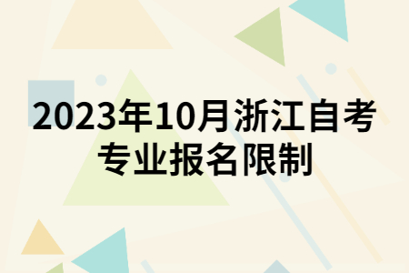 2023年10月浙江自考專業報名限制.jpg