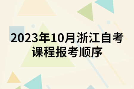 2023年10月浙江自考課程報考順序.jpg