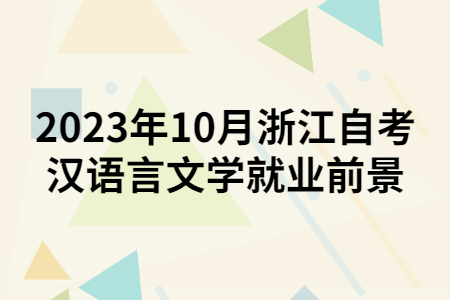 2023年10月浙江自考漢語言文學就業(yè)前景.jpg