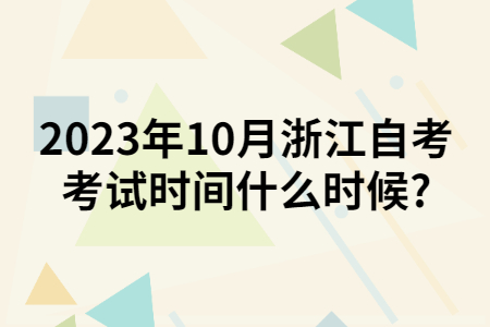 2023年10月浙江自考考試時間什么時候?.jpg