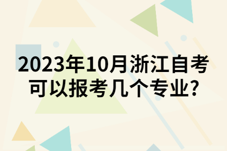 2023年10月浙江自考可以報考幾個專業?.jpg