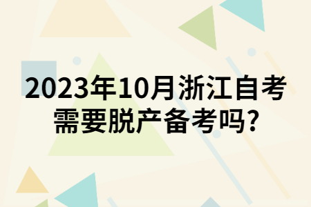 2023年10月浙江自考需要脫產備考嗎?.jpg