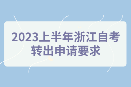 2023上半年浙江自考轉(zhuǎn)出申請(qǐng)要求.jpg