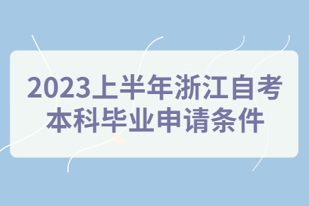 2023上半年浙江自考本科畢業(yè)申請(qǐng)條件.jpg