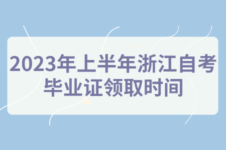 2023年上半年浙江自考畢業證領取時間.jpg