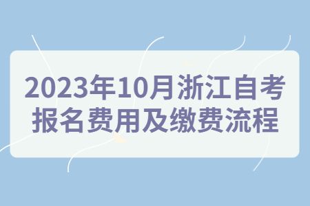 2023年10月浙江自考報名費用及繳費流程.jpg