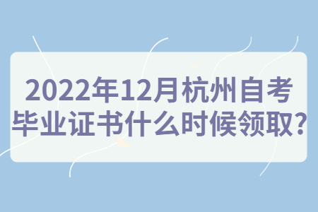 2022年12月杭州自考畢業證書什么時候領取?.jpg