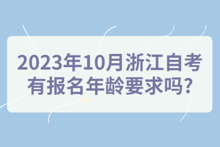 2023年10月浙江自考有報(bào)名年齡要求嗎?.jpg