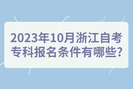 2023年10月浙江自考?？茍竺麠l件有哪些?.jpg