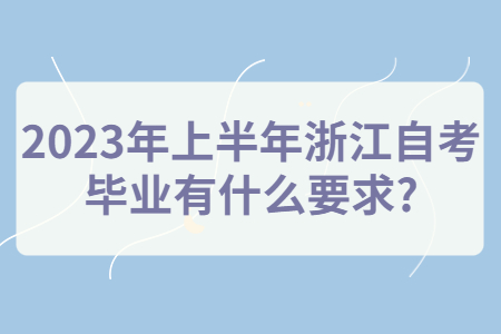 2023年上半年浙江自考畢業(yè)有什么要求?.jpg