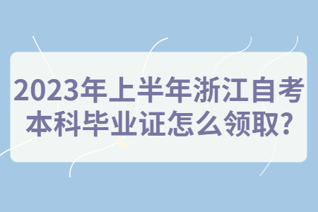 2023年上半年浙江自考本科畢業證怎么領取?.jpg