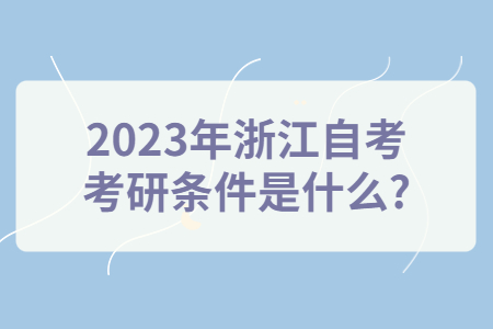 2023年浙江自考考研條件是什么?.jpg