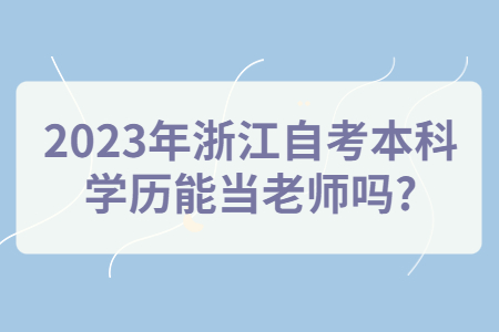 2023年浙江自考本科學歷能當老師嗎?.jpg