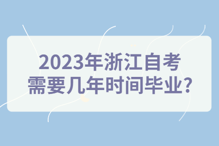2023年浙江自考需要幾年時間畢業(yè)?.jpg