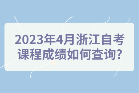 2023年4月浙江自考課程成績如何查詢?.jpg