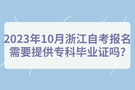 2023年10月浙江自考報名需要提供專科畢業證嗎?.jpg
