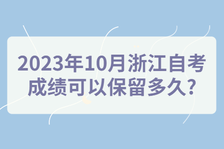 2023年10月浙江自考成績可以保留多久?.jpg